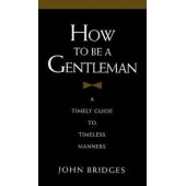 How to Be a Gentleman: A Timely Guide to Timeless Manners by John Bridges
